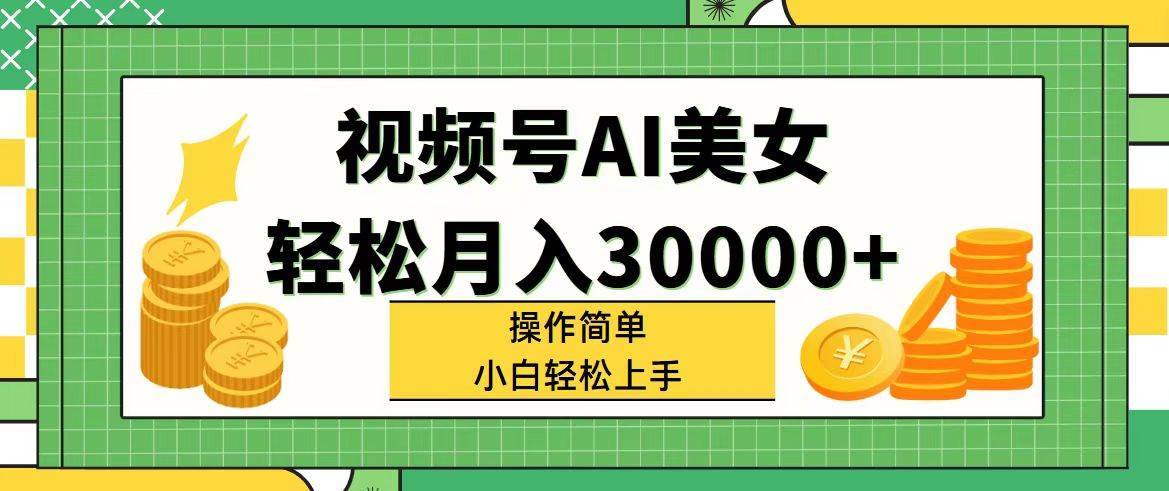 视频号AI美女，轻松月入30000+,操作简单小白也能轻松上手-搞钱帮