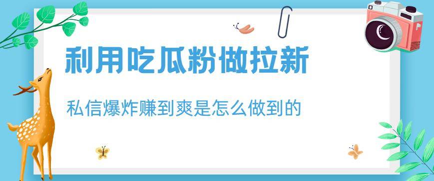 利用吃瓜粉做拉新，私信爆炸日入1000+赚到爽是怎么做到的【揭秘】-搞钱帮