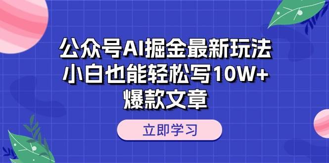 公众号AI掘金最新玩法，小白也能轻松写10W+爆款文章-搞钱帮