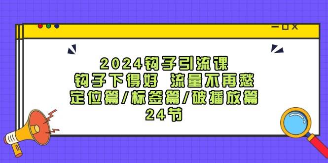 图片[1]-2024钩子·引流课：钩子下得好 流量不再愁，定位篇/标签篇/破播放篇/24节-搞钱帮