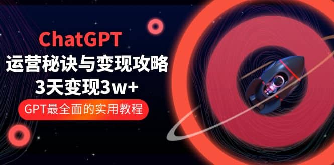 ChatGPT运营-秘诀与变现攻略：3天变现1w+ GPT最全面的实用教程（100节课）-搞钱帮