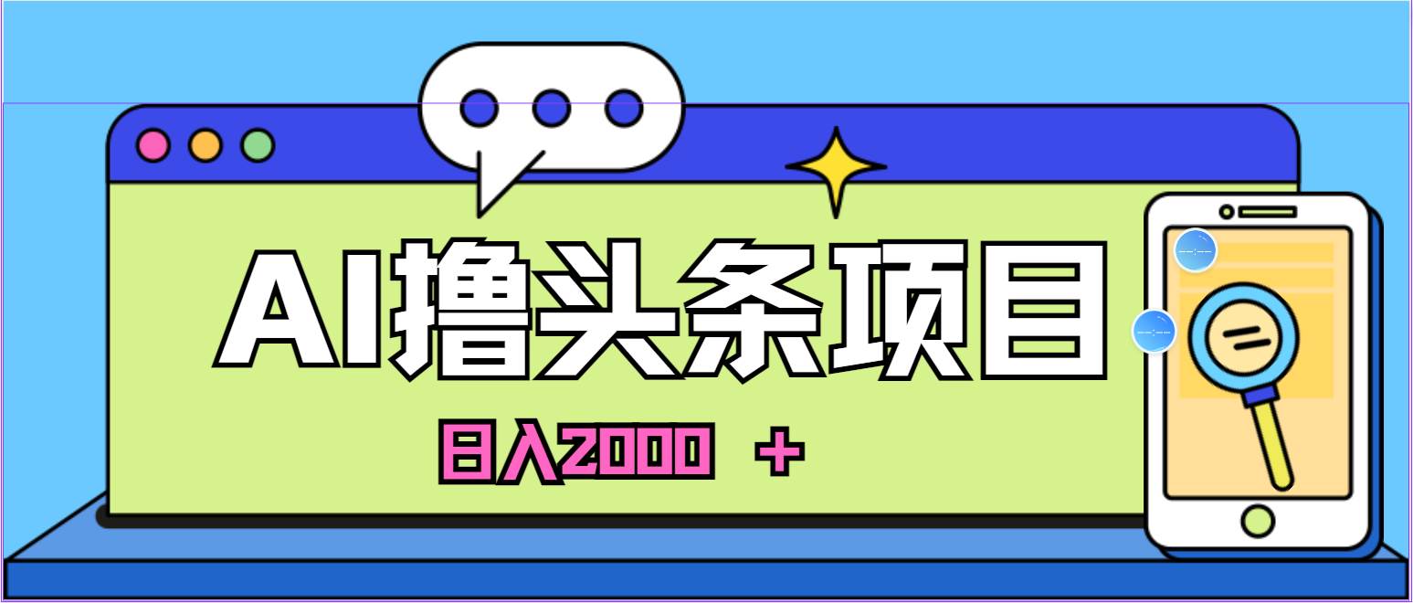 AI今日头条，当日建号，次日盈利，适合新手，每日收入超2000元的好项目-搞钱帮