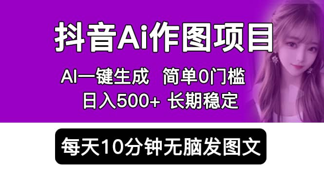 抖音Ai作图项目 Ai手机app一键生成图片 0门槛 每天10分钟发图文 日入500+-搞钱帮