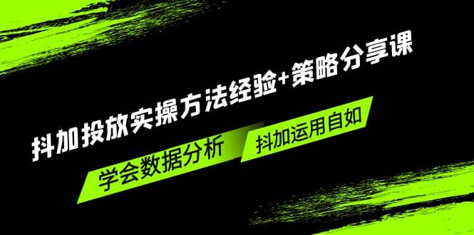 抖加投放实操方法经验+策略分享课，学会数据分析，抖加运用自如-搞钱帮