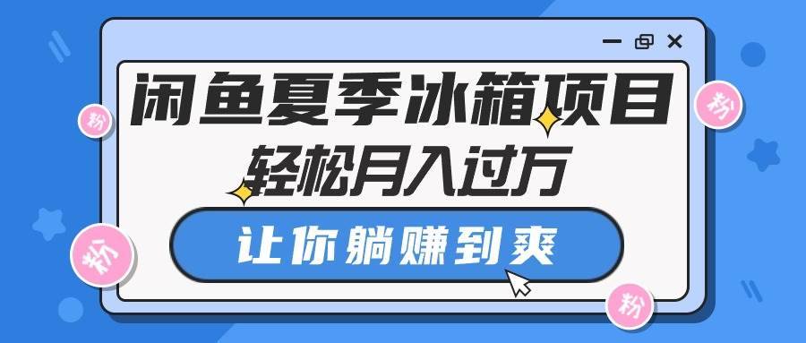 闲鱼夏季冰箱项目，轻松月入过万，让你躺赚到爽-搞钱帮