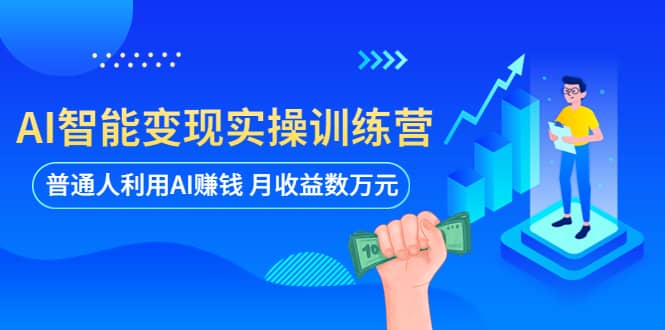 AI智能变现实操训练营：普通人利用AI赚钱 月收益数万元（全套课程+文档）-搞钱帮