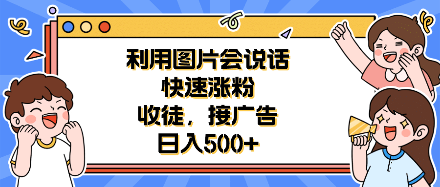 利用会说话的图片快速涨粉，收徒，接广告日入500+-搞钱帮