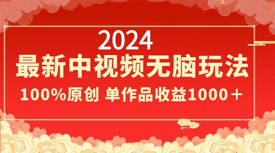 2024最新中视频无脑玩法，作品制作简单，100%原创，单作品收益1000＋-搞钱帮