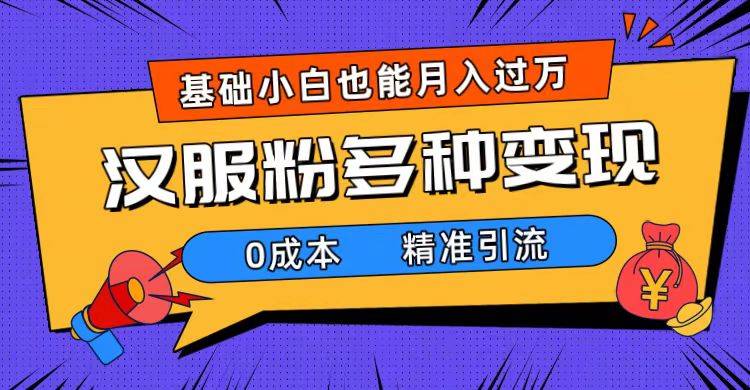 一部手机精准引流汉服粉，0成本多种变现方式，小白月入过万（附素材+工具）-搞钱帮