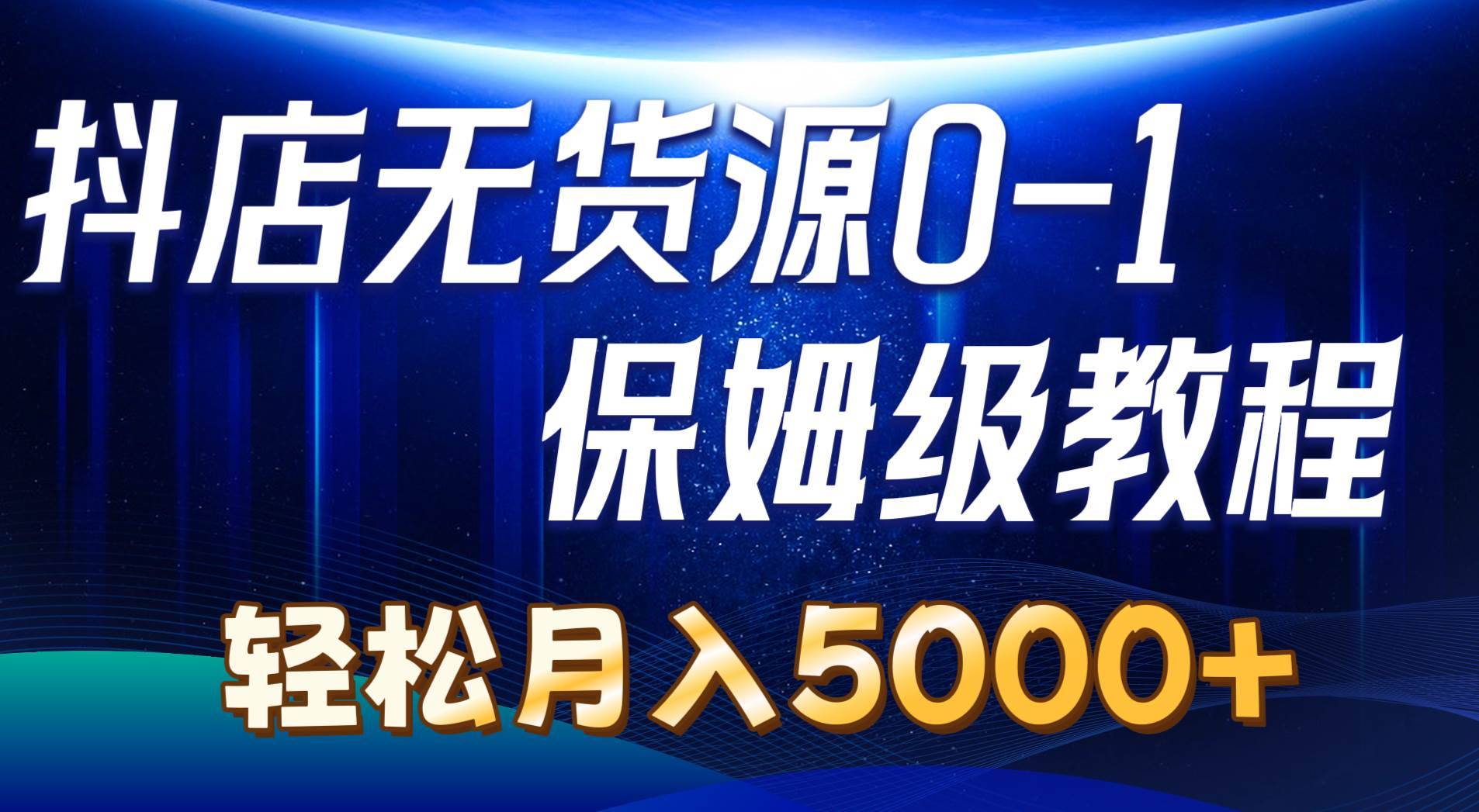 抖店无货源0到1详细实操教程：轻松月入5000+（7节）-搞钱帮