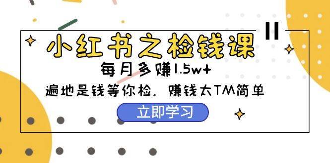小红书之检钱课：从0开始实测每月多赚1.5w起步，赚钱真的太简单了（98节）-搞钱帮