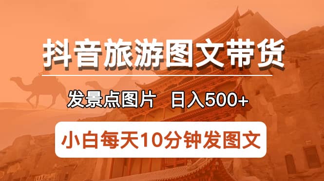 抖音旅游图文带货项目，每天半小时发景点图片日入500+长期稳定项目-搞钱帮