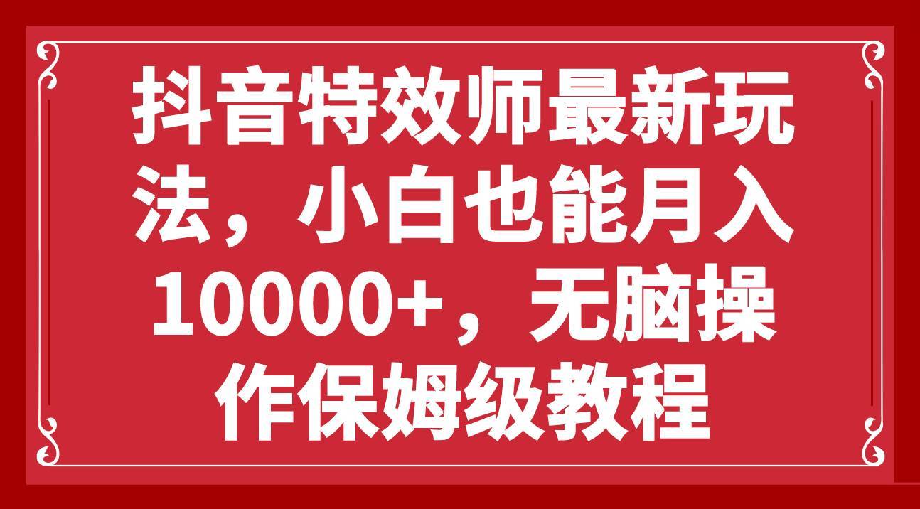 抖音特效师最新玩法，小白也能月入10000+，无脑操作保姆级教程-搞钱帮