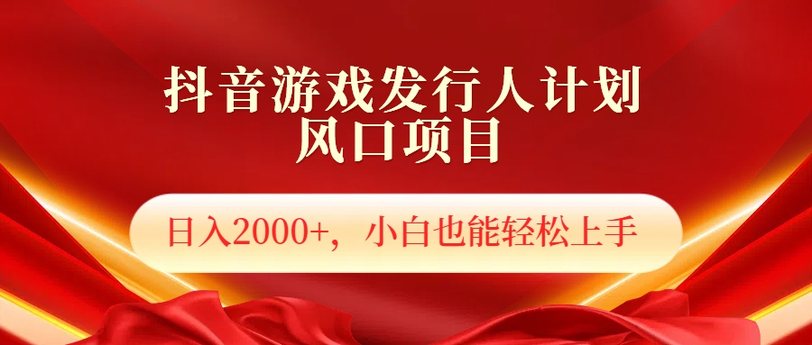 抖音游戏发行人风口项目，日入2000+，小白也可以轻松上手-搞钱帮