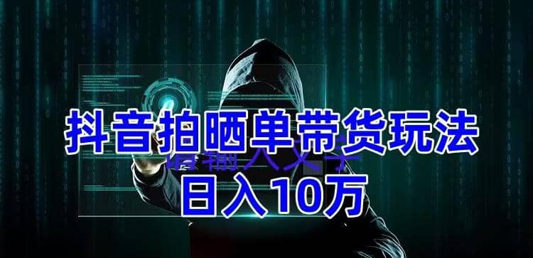 抖音拍晒单带货玩法分享 项目整体流程简单 有团队实测【教程+素材】-搞钱帮