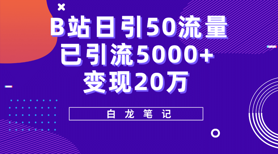 B站日引50+流量，实战已引流5000+变现20万，超级实操课程-搞钱帮