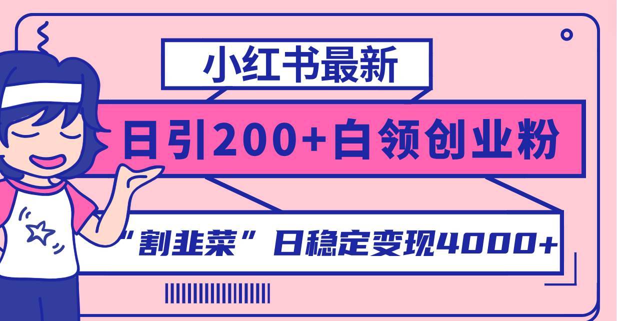 小红书最新日引200+创业粉”割韭菜“日稳定变现4000+实操教程！-搞钱帮