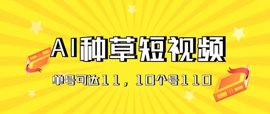 AI种草单账号日收益11元（抖音，快手，视频号），10个就是110元-搞钱帮