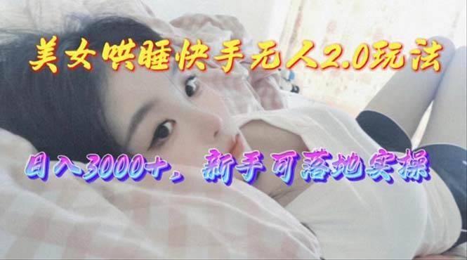 美女哄睡快手无人2.0赛道，日收3000+，新手可落地实操-搞钱帮