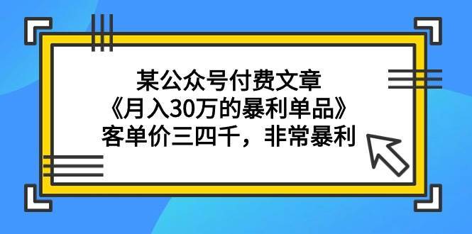 某公众号付费文章《月入30万的暴利单品》客单价三四千，非常暴利-搞钱帮