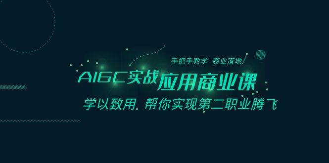 AIGC-实战应用商业课：手把手教学 商业落地 学以致用 帮你实现第二职业腾飞-搞钱帮