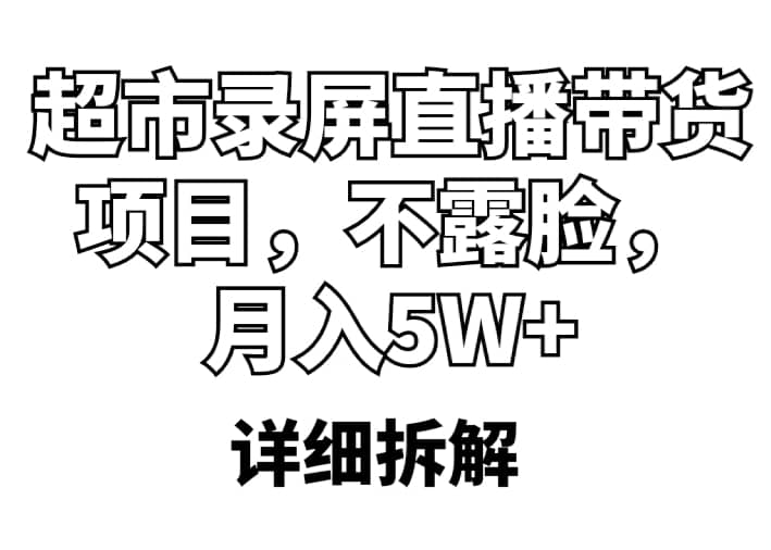 超市录屏直播带货项目，不露脸，月入5W+（详细拆解）-搞钱帮