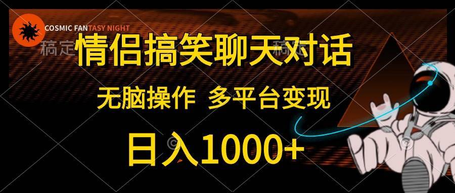 情侣搞笑聊天对话，日入1000+,无脑操作，多平台变现-搞钱帮