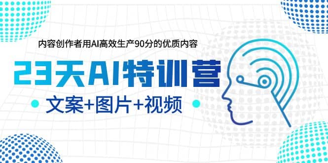 23天AI特训营，内容创作者用AI高效生产90分的优质内容，文案+图片+视频-搞钱帮