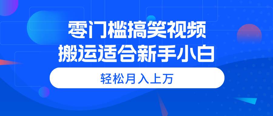 零门槛搞笑视频搬运，轻松月入上万，适合新手小白-搞钱帮