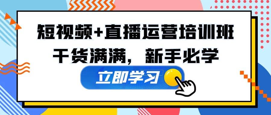 某培训全年短视频+直播运营培训班：干货满满，新手必学-搞钱帮