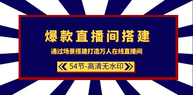 爆款直播间-搭建：通过场景搭建-打造万人在线直播间（54节-高清无水印）-搞钱帮