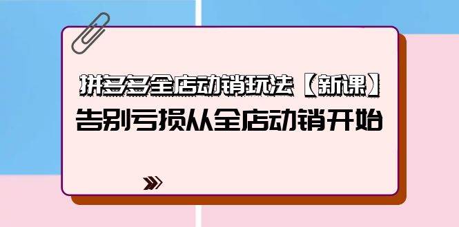 拼多多全店动销玩法【新课】，告别亏损从全店动销开始（4节视频课）-搞钱帮