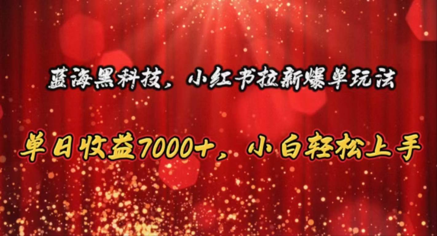 蓝海黑科技，小红书拉新爆单玩法，单日收益7000+，小白轻松上手-搞钱帮
