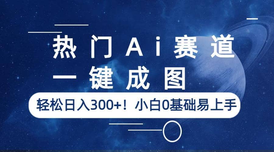 热门Ai赛道，一键成图，轻松日入300+！小白0基础易上手-搞钱帮