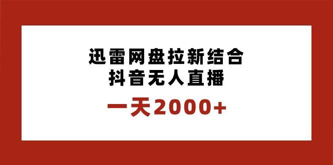 一天2000+迅雷网盘拉新结合抖音无人直播，独创玩法保姆级教学-搞钱帮