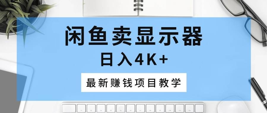 闲鱼卖显示器，日入4K+，最新赚钱项目教学-搞钱帮