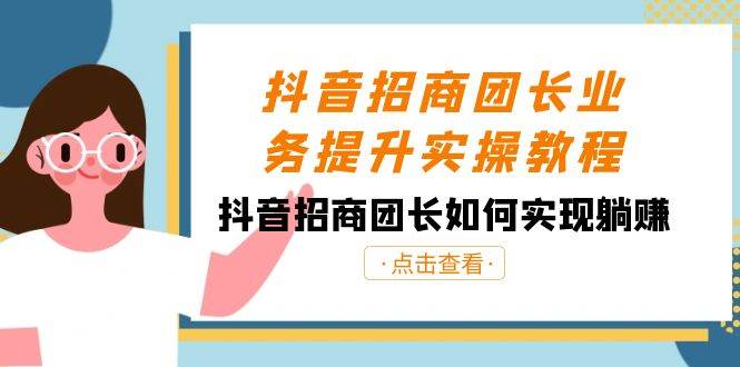 抖音-招商团长业务提升实操教程，抖音招商团长如何实现躺赚（38节）-搞钱帮