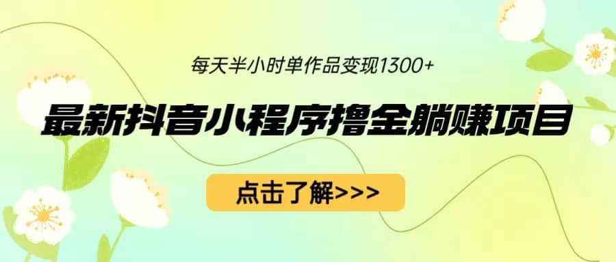 最新抖音小程序撸金躺赚项目，一部手机每天半小时，单个作品变现1300+-搞钱帮