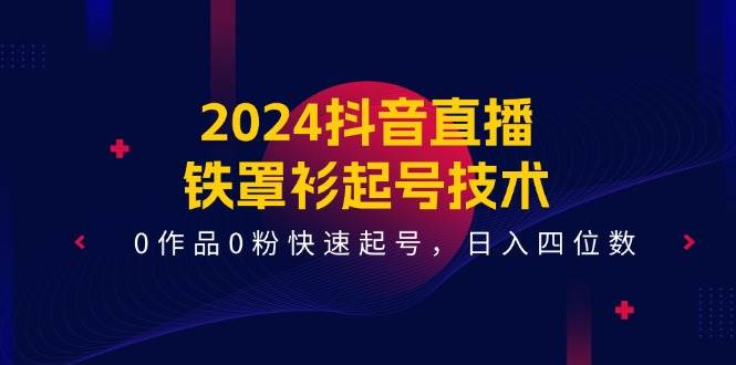 2024抖音直播-铁罩衫起号技术，0作品0粉快速起号，日入四位数（14节课）-搞钱帮