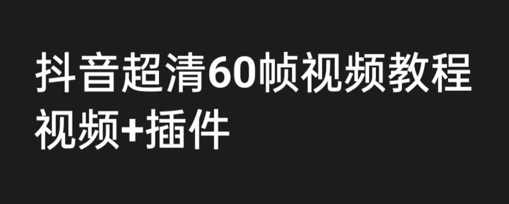 外面收费2300的抖音高清60帧视频教程，学会如何制作视频（教程+插件）-搞钱帮