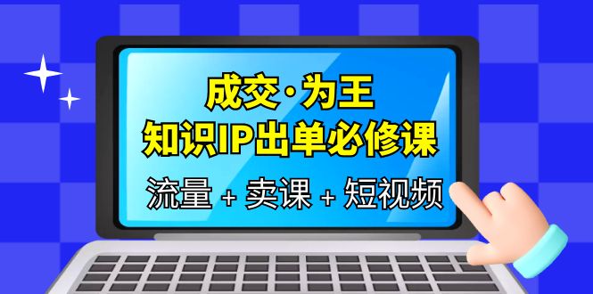 成交·为王，知识·IP出单必修课（流量+卖课+短视频）-搞钱帮