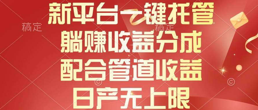 新平台一键托管，躺赚收益分成，配合管道收益，日产无上限-搞钱帮