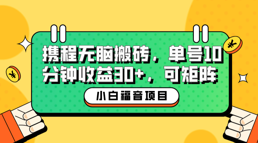 小白新手福音：携程无脑搬砖项目，单号操作10分钟收益30+，可矩阵可放大-搞钱帮