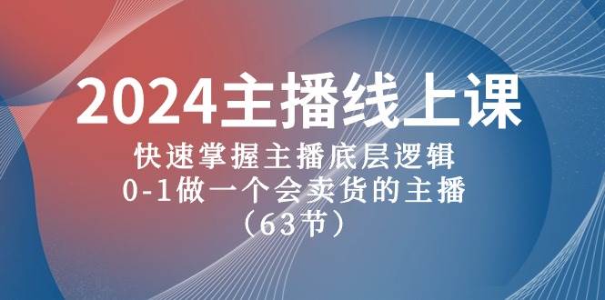 2024主播线上课，快速掌握主播底层逻辑，0-1做一个会卖货的主播（63节课）-搞钱帮