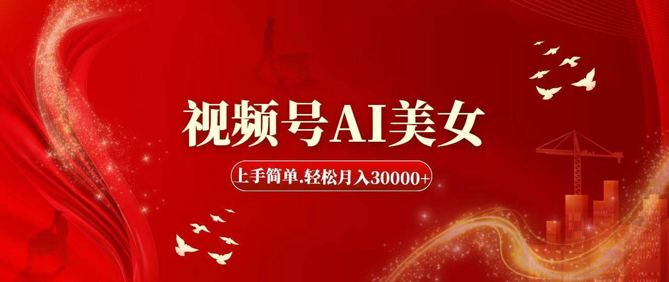 视频号AI美女，上手简单，轻松月入30000+-搞钱帮