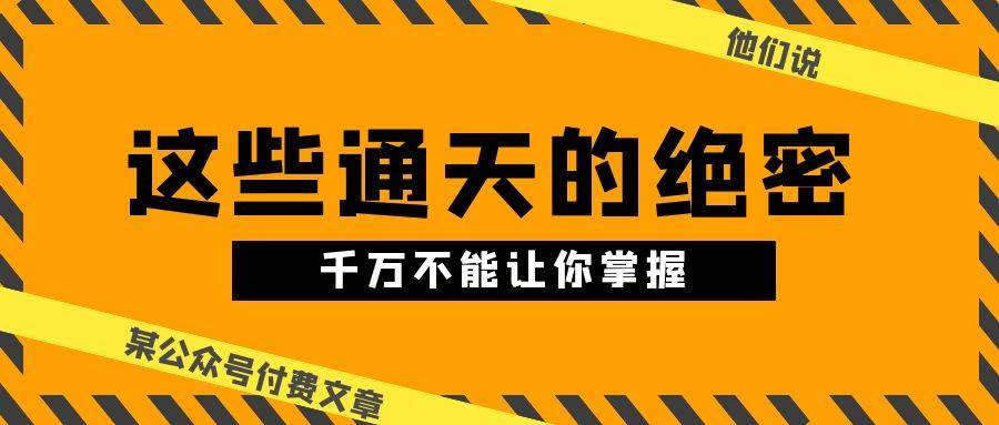 某公众号付费文章《他们说 “ 这些通天的绝密，千万不能让你掌握! ”》-搞钱帮