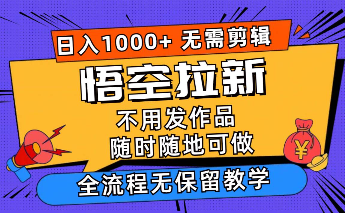 悟空拉新日入1000+无需剪辑当天上手，一部手机随时随地可做，全流程无…-搞钱帮