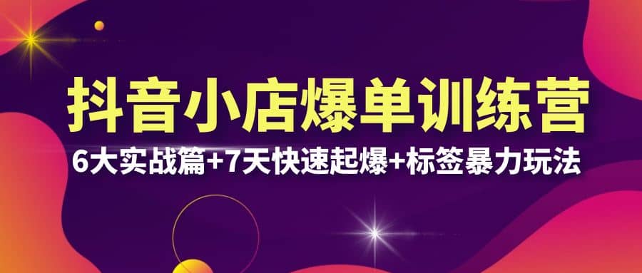 抖音小店爆单训练营VIP线下课：6大实战篇+7天快速起爆+标签暴力玩法(32节)-搞钱帮