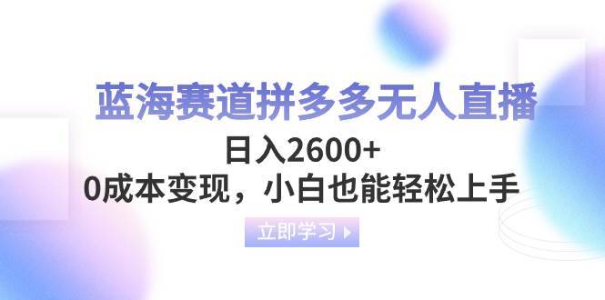 蓝海赛道拼多多无人直播，日入2600+，0成本变现，小白也能轻松上手-搞钱帮
