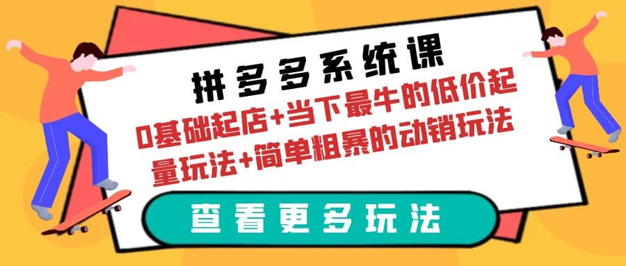 拼多多系统课：0基础起店+当下最牛的低价起量玩法+简单粗暴的动销玩法-搞钱帮